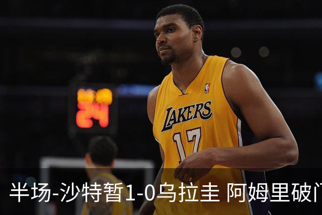 半场-沙特暂1-0乌拉圭 阿姆里破门比尼亚斯失良机穆斯莱拉神扑