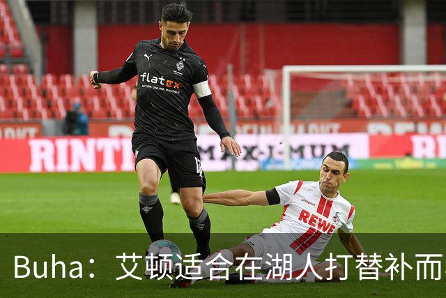 Buha：艾顿适合在湖人打替补而非首发 湖人需引入能防文班大个子